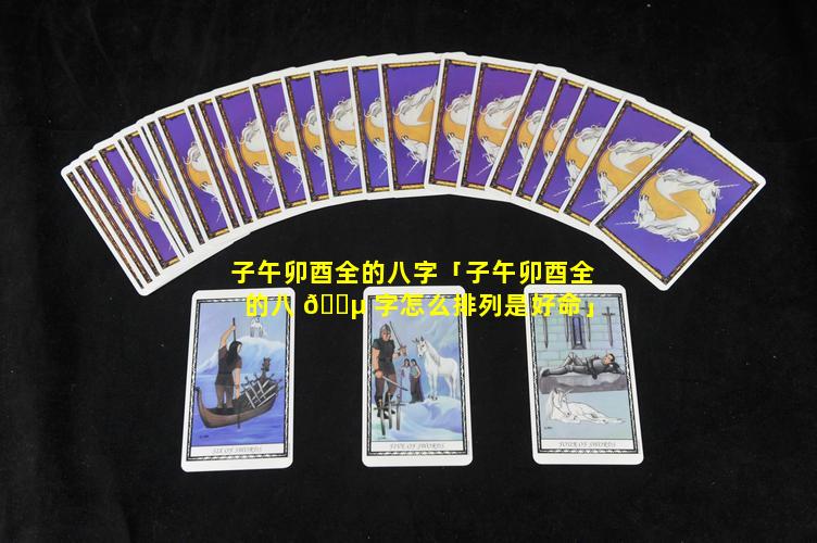 子午卯酉全的八字「子午卯酉全的八 🐵 字怎么排列是好命」